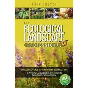 The Ecological Landscape Professional: Core Concepts for Integrating the Best Practices of Permaculture, Landscape Design, and Environmental Restorati imagine