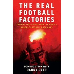Real Football Factories. Shocking True Stories from the World's Hardest Football Fans, Paperback - Dominic Utton imagine