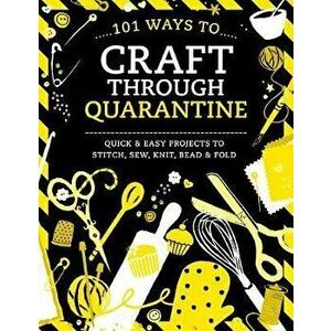 101 Ways to Craft Through Quarantine: Quick and Easy Projects to Stitch, Sew, Knit, Bead and Fold, Paperback - Various imagine