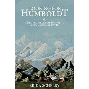 Looking for Humboldt: & Searching for German Footprints in New Mexico and Beyond, Paperback - Erika Schelby imagine