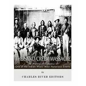 The Sand Creek Massacre: The History and Legacy of One of the Indian Wars' Most Notorious Events, Paperback - Charles River Editors imagine