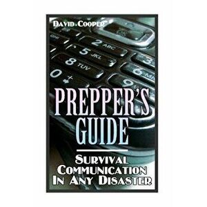 Prepper's Guide: Survival Communication In Any Disaster: (Survival Guide, Survival Gear), Paperback - David Cooper imagine