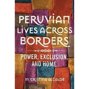 Peruvian Lives across Borders. Power, Exclusion, and Home, Paperback - M. Cristina Alcalde imagine
