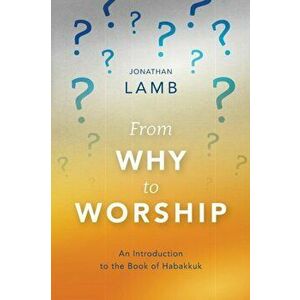 From Why to Worship: An Introduction to the Book of Habakkuk, Paperback - Jonathan Lamb imagine