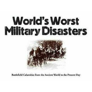 World's Worst Military Disasters. Battlefield Calamities from the Ancient World to the Present Day, Paperback - Chris McNab imagine
