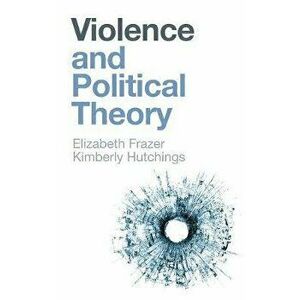 Violence and Political Theory, Paperback - Kimberly Hutchings imagine