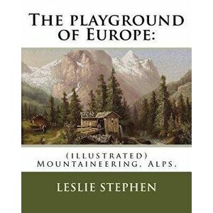 The playground of Europe: By: Leslie Stephen, to: Gabriel Loppe (1825-1913) was a French painter, photographer and mountaineer.: (illustrated) M, Pape imagine