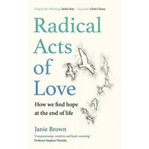Radical Acts of Love. How We Find Hope at the End of Life, Hardback - Janie Brown imagine