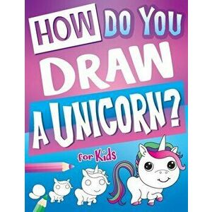 How Do You Draw A Unicorn?: Inspire Hours Of Creativity For Young Artists With This How To Draw Unicorns Book And Fun Unicorn Gifts For Girls, Paperba imagine