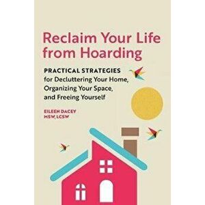 Reclaim Your Life from Hoarding: Practical Strategies for Decluttering Your Home, Organizing Your Space, and Freeing Yourself, Paperback - Eileen, MSW imagine