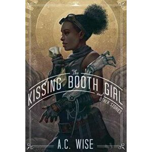 The Kissing Booth Girl & Other Stories, Paperback - A. C. Wise imagine