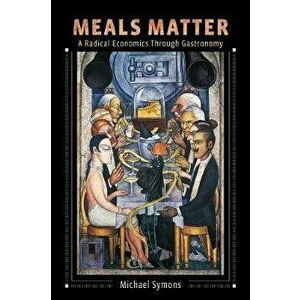Meals Matter. A Radical Economics Through Gastronomy, Hardback - Michael Symons imagine