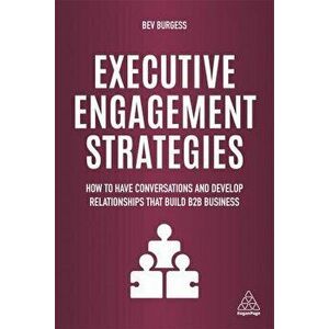 Executive Engagement Strategies. How to Have Conversations and Develop Relationships that Build B2B Business, Paperback - Bev Burgess imagine