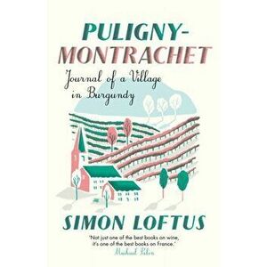 Puligny-Montrachet. Journal of a Village in Burgundy, Paperback - Simon Loftus imagine