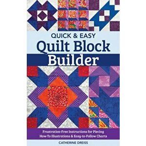Quick & Easy Quilt Block Builder. Frustration-Free Instructions for Piecing; How-to Illustrations & Easy-to-Follow Charts, Paperback - Catherine Dreis imagine