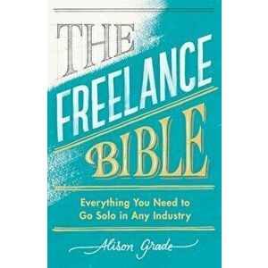 Freelance Bible. Everything You Need to Go Solo in Any Industry, Paperback - Alison Grade imagine