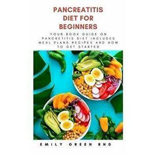 Pancreatitis Diet for Beginners: Your book guide on pancreatitis diet includes meal plans, recipes and how to get started, Paperback - Emily Green Rnd imagine
