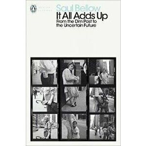 It All Adds Up. From the Dim Past to the Uncertain Future, Paperback - Saul Bellow imagine