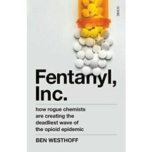 Fentanyl, Inc.. how rogue chemists are creating the deadliest wave of the opioid epidemic, Paperback - Ben Westhoff imagine