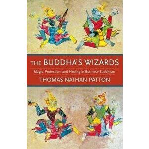 Buddha's Wizards. Magic, Protection, and Healing in Burmese Buddhism, Paperback - Thomas Nathan Patton imagine
