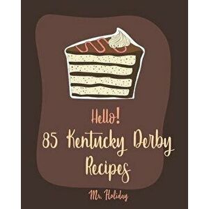 Hello! 85 Kentucky Derby Recipes: Best Kentucky Derby Cookbook Ever For Beginners [Bourbon Cookbook, Bread Pudding Recipes, Mashed Potato Cookbook, Co imagine