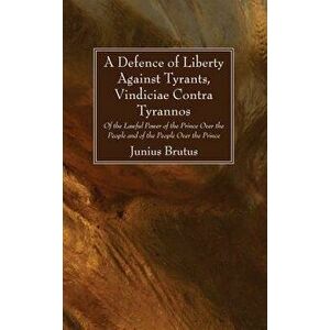 A Defence of Liberty Against Tyrants, Vindiciae Contra Tyrannos, Paperback - Junius Brutus imagine