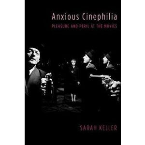 Anxious Cinephilia. Pleasure and Peril at the Movies, Hardback - Sarah Keller imagine
