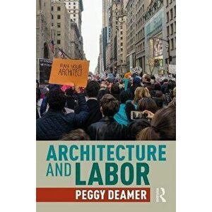 Architecture and Labor, Paperback - Peggy Deamer imagine