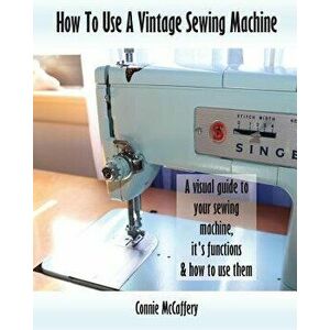 How To Use A Vintage Sewing Machine, Paperback - Connie McCaffery imagine