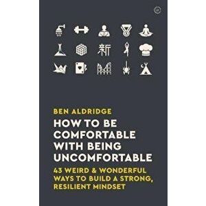 How to Be Comfortable with Being Uncomfortable. 43 Weird & Wonderful Ways to Build a Strong Resilient Mindset, Paperback - Ben Aldridge imagine