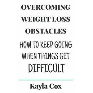 Overcoming Weight Loss Obstacles: How to Keep Going When Things Get Difficult, Paperback - J. R. Cox imagine