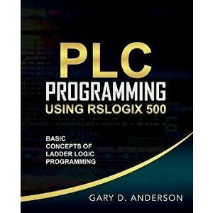 PLC Programming Using RSLogix 500: Basic Concepts of Ladder Logic Programming, Paperback - Gary Anderson imagine