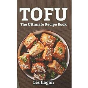 Tofu: The Ultimate Recipe Book, Paperback - Les Ilagan imagine