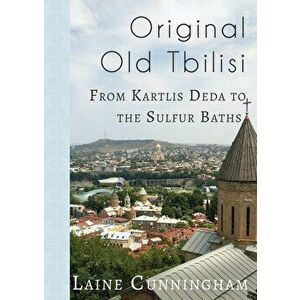 Original Old Tbilisi: From Kartlis Deda to the Sulfur Baths, Paperback - Laine Cunningham imagine