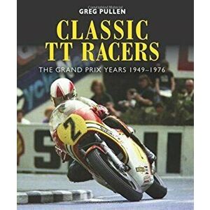 Classic TT Racers. The Grand Prix Years 1949-1976, Hardback - Greg Pullen imagine