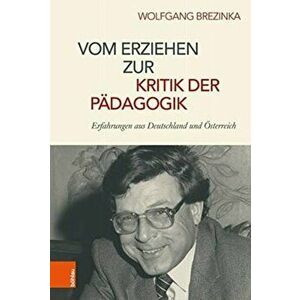 Vom Erziehen zur Kritik der Padagogik. Erfahrungen aus Deutschland und OEsterreich, Hardback - Wolfgang Brezinka imagine