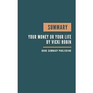 Summary: Your Money or Your Life Book Summary - Key Lessons From Robin's Book - 9 Steps to Transforming Your Relationship with, Paperback - Book Summa imagine