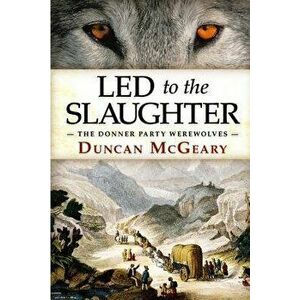 Led to the Slaughter: The Donner Party Werewolves: A Virginia Reed Adventure, Paperback - Andy Zeigert imagine