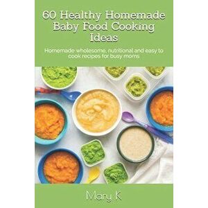 60 Healthy Homemade Baby Food Cooking Ideas: Homemade wholesome, nutritional and easy to cook recipes for busy moms, Paperback - Tahshina M imagine