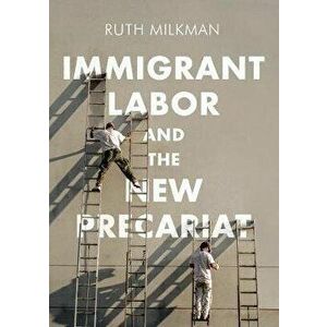 Immigrant Labor and the New Precariat, Paperback - Ruth Milkman imagine
