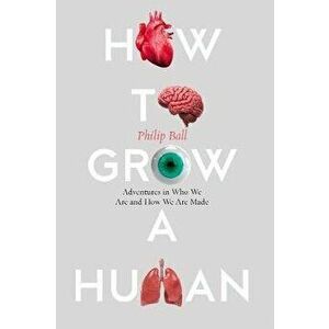 How to Grow a Human. Reprogramming Cells and Redesigning Life, Paperback - Philip Ball imagine