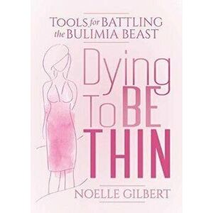 Dying to Be Thin: Tools for Battling the Bulimia Beast, Paperback - Noelle Gilbert imagine