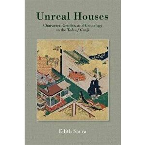 Unreal Houses. Character, Gender, and Genealogy in the Tale of Genji, Hardback - Edith Sarra imagine