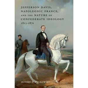 Jefferson Davis, Napoleonic France, and the Nature of Confederate Ideology, 1815-1870, Hardback - *** imagine