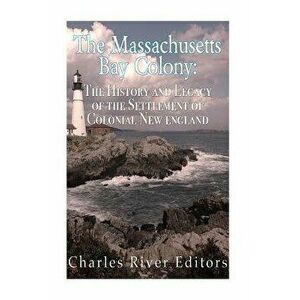 The Massachusetts Bay Colony: The History and Legacy of the Settlement of Colonial New England, Paperback - Charles River Editors imagine