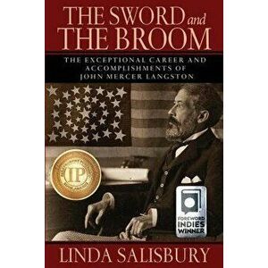 The Sword and the Broom: The Exceptional Career and Accomplishments of John Mercer Langston, Paperback - Linda G. Salisbury imagine
