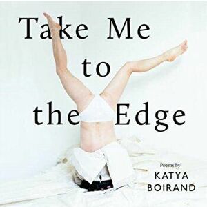 Take Me to the Edge. Poems by Katya Boirand, Hardback - Katya Boirand imagine