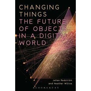 Changing Things. The Future of Objects in a Digital World, Paperback - Heather Wiltse imagine
