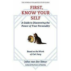 First, Know Your Self: A Guide to Discovering the Power of Your Personality. Based on the Work of Carl Jung, Paperback - John Van Der Steur imagine
