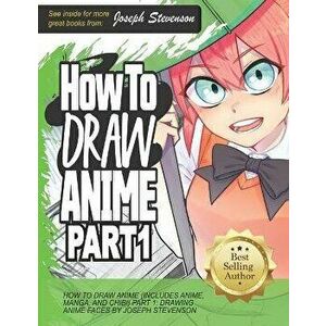 How to Draw Anime (Includes Anime, Manga and Chibi) Part 1 Drawing Anime Faces, Paperback - Joseph Stevenson imagine